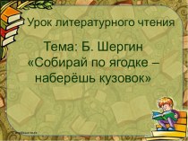 Презентация по литературному чтению на тему: Б. Шергин Собирай по ягодке - наберёшь кузовок