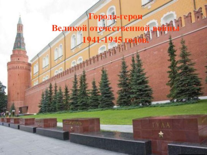 Города-героиВеликой отечественной войны 1941-1945 годов.