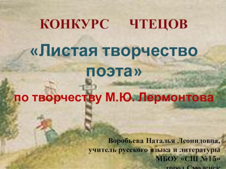 КОНКУРС   ЧТЕЦОВ«Листая творчество поэта»по творчеству М.Ю. ЛермонтоваВоробьева Наталья Леонидовна,учитель русского