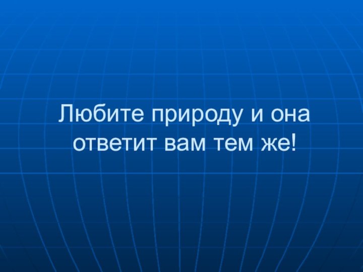 Любите природу и она ответит вам тем же!