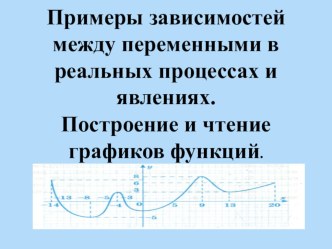 Презентация по математике на тему Построение и чтение графиков функций. Примеры зависимостей между переменными в реальных процессах и явлениях,10 класс