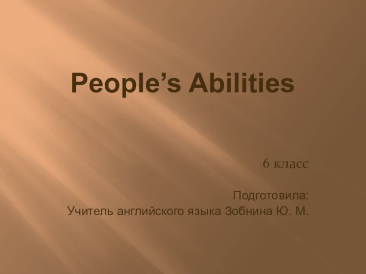 People’s Abilities 6 класс Подготовила:Учитель английского языка Зобнина Ю. М.