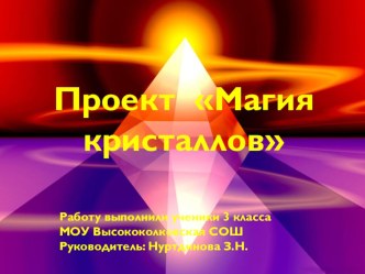 Презентация Магия кристаллов. Исследовательская работа.Проект Магия кристаллов.Работу выполнили ученики 3 класса МОУ Высококолковская СОШ Руководитель: Нуртдинова З.Н.