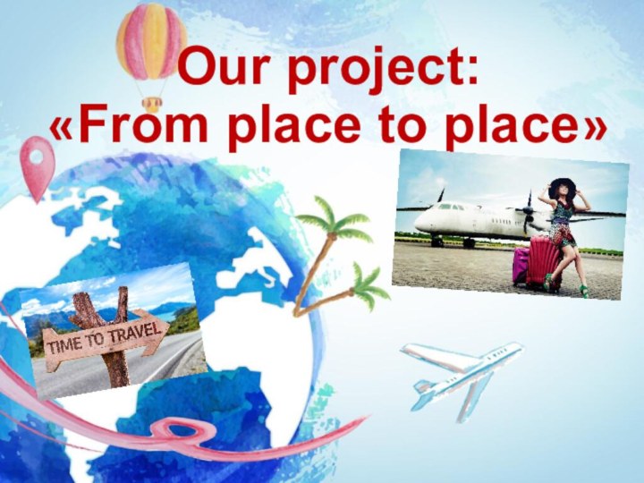 Our project: «From place to place»