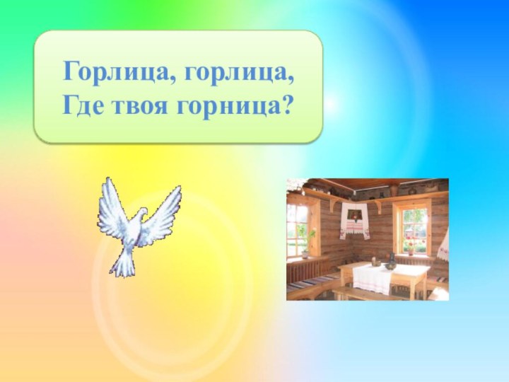 Горлица, горлица,Где твоя горница?