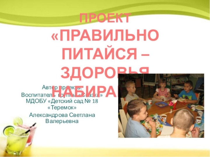 Автор проекта:Воспитатель группы «Сказка» МДОБУ «Детский сад № 18 «Теремок» Александрова Светлана