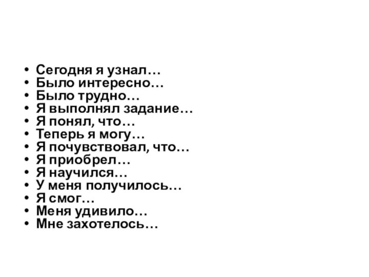 Сегодня я узнал…Было интересно…Было трудно…Я выполнял задание…Я понял, что…Теперь я могу…Я почувствовал,