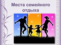 Презентация для родителей Места семейного отдыха