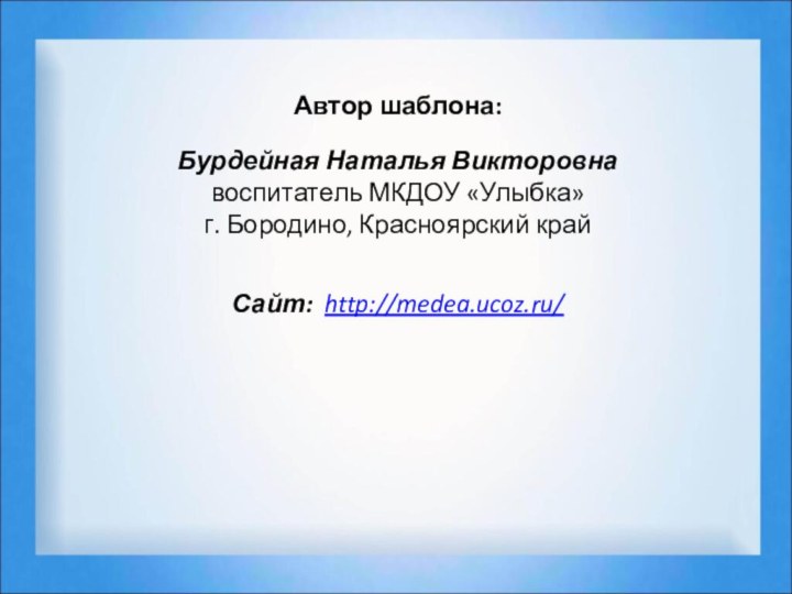 Автор шаблона: Бурдейная Наталья Викторовнавоспитатель МКДОУ «Улыбка»г. Бородино, Красноярский крайСайт: http://medea.ucoz.ru/