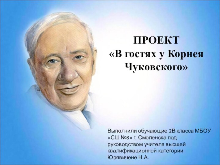 ПРОЕКТ«В гостях у Корнея Чуковского»Выполнили обучающие 2В класса МБОУ «СШ №8» г.