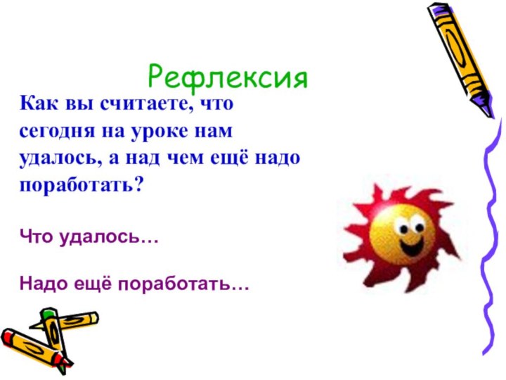 РефлексияКак вы считаете, что сегодня на уроке нам удалось, а над чем