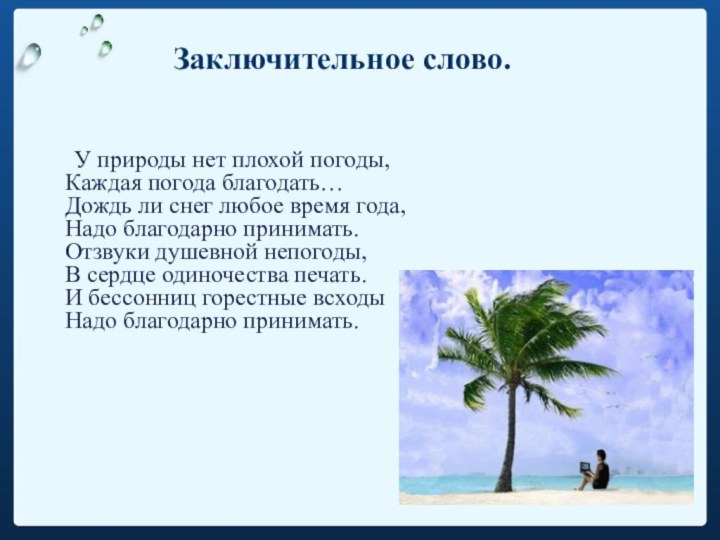 Заключительное слово. 	У природы нет плохой погоды, Каждая погода благодать… Дождь ли