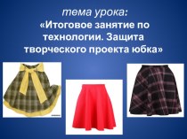 Презентация по технологии Итоговое занятие. Защита творческого проекта юбка