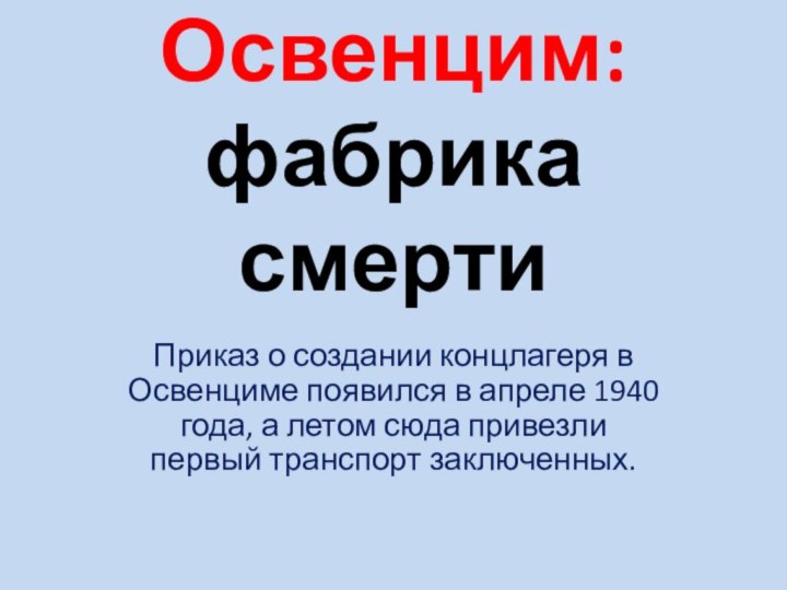 Освенцим: фабрика смерти Приказ о создании концлагеря в Освенциме появился в апреле