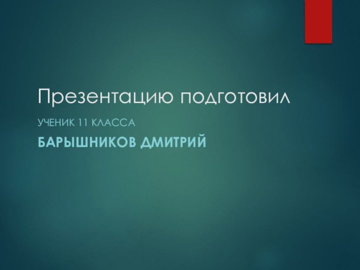 Презентацию подготовилУченик 11 классаБарышников Дмитрий