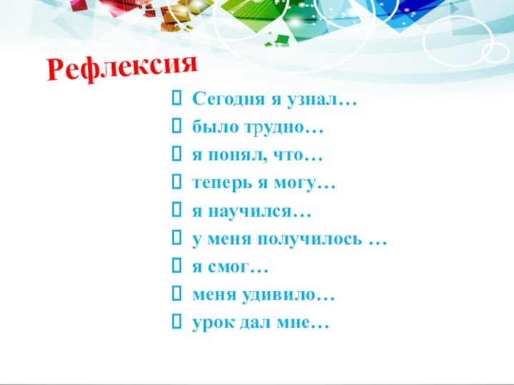 РефлексияСегодня я узнал…было трудно…я понял, что…теперь я могу…я научился…у меня получилось …я смог…меня удивило…урок дал мне…