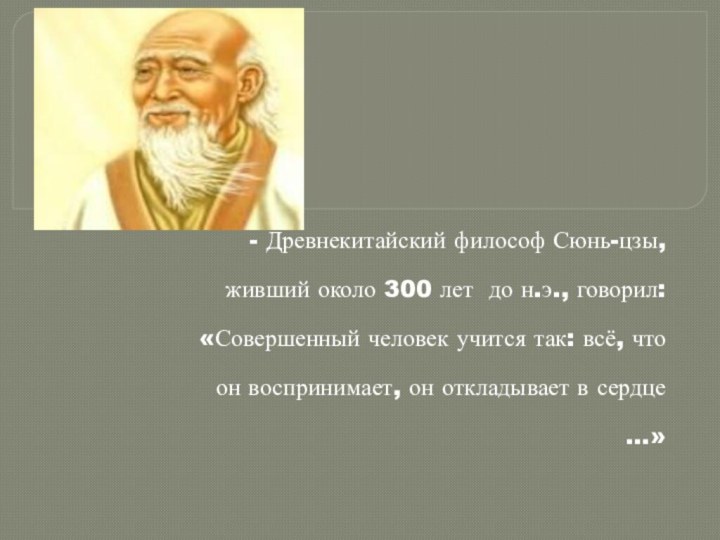 - Древнекитайский философ Сюнь-цзы, живший около 300 лет до н.э., говорил: «Совершенный