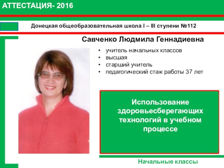 Донецкая общеобразовательная школа І – ІІІ ступени №112Савченко Людмила ГеннадиевнаАТТЕСТАЦИЯ- 2016Начальные классыИспользование