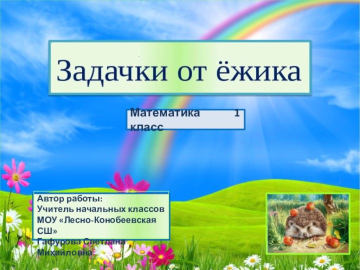 Автор работы: Учитель начальных классов МОУ «Лесно-Конобеевская СШ» Гафурова Светлана МихайловнаМатематика 1 класс