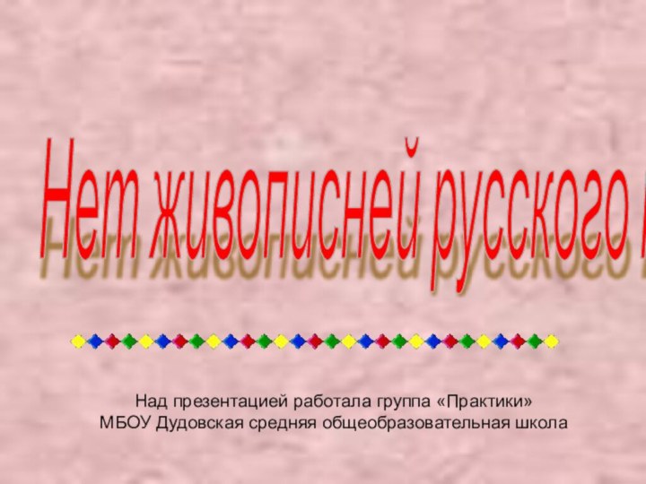 Нет живописней русского наряда! Над презентацией работала группа «Практики» МБОУ Дудовская средняя общеобразовательная школа