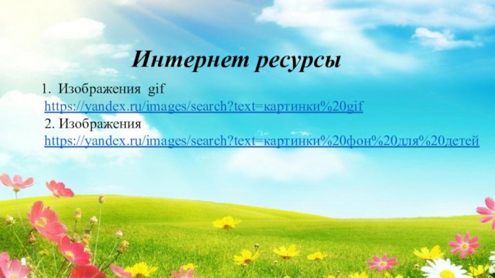 Интернет ресурсыИзображения gif https://yandex.ru/images/search?text=картинки%20gif2. Изображения https://yandex.ru/images/search?text=картинки%20фон%20для%20детей