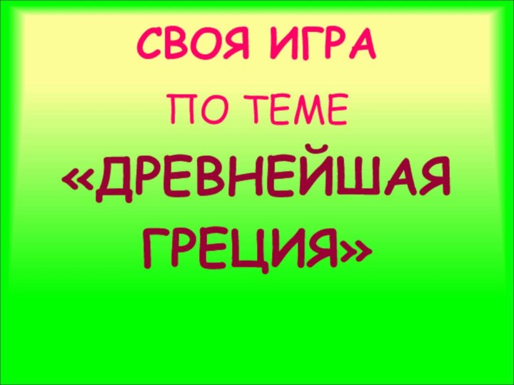 СВОЯ ИГРА ПО ТЕМЕ «ДРЕВНЕЙШАЯГРЕЦИЯ»