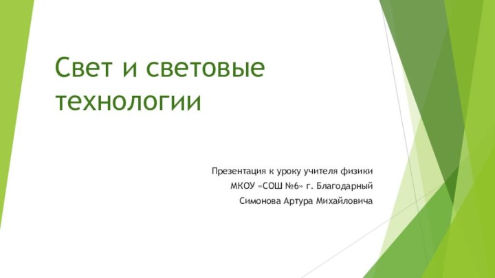 Свет и световые технологииПрезентация к уроку учителя физики МКОУ «СОШ №6» г. БлагодарныйСимонова Артура Михайловича