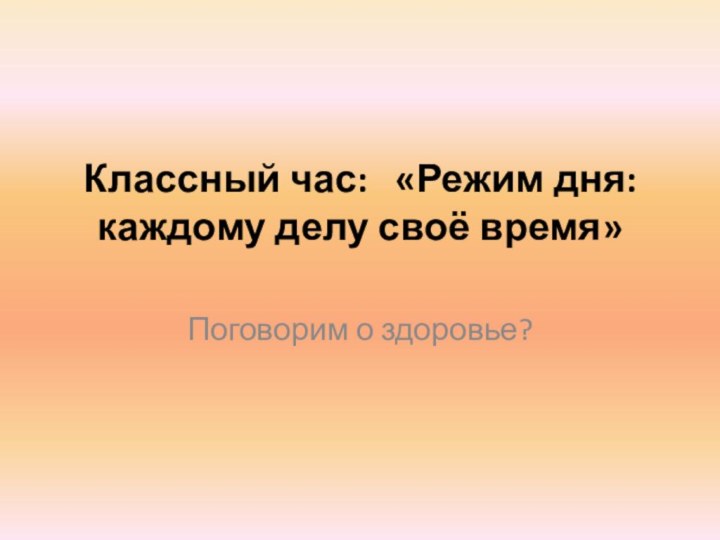 Классный час:  «Режим дня: каждому делу своё время» Поговорим о здоровье?