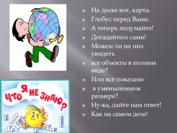 На доске вот, карта.Глобус перед Вами.А теперь подумайте!Догадайтесь сами!Можем ли на них