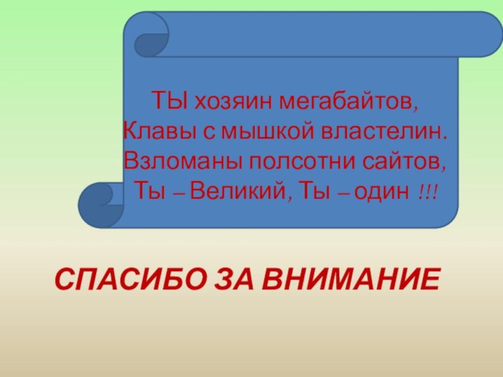 СПАСИБО ЗА ВНИМАНИЕТЫ хозяин мегабайтов,Клавы с мышкой властелин.Взломаны полсотни сайтов,Ты – Великий, Ты – один !!!