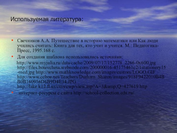 Используемая литература:Свечников А.А. Путешествие в историю математики или Как люди учились считать: