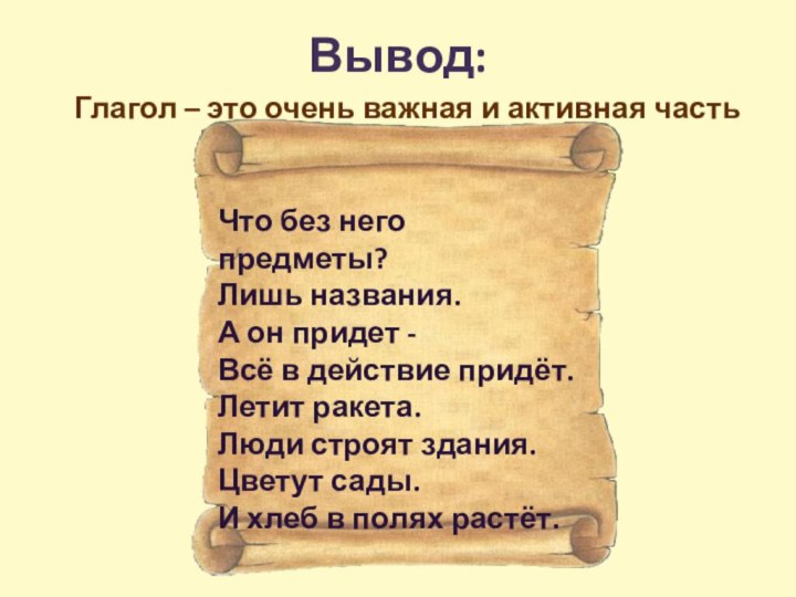 Вывод:Глагол – это очень важная и активная часть речи Что без него