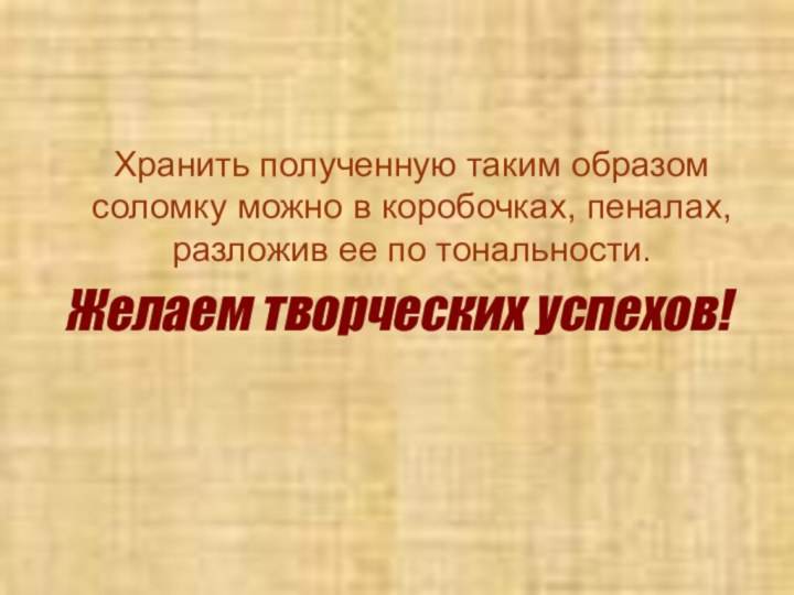 Хранить полученную таким образом соломку можно в коробочках, пеналах, разложив