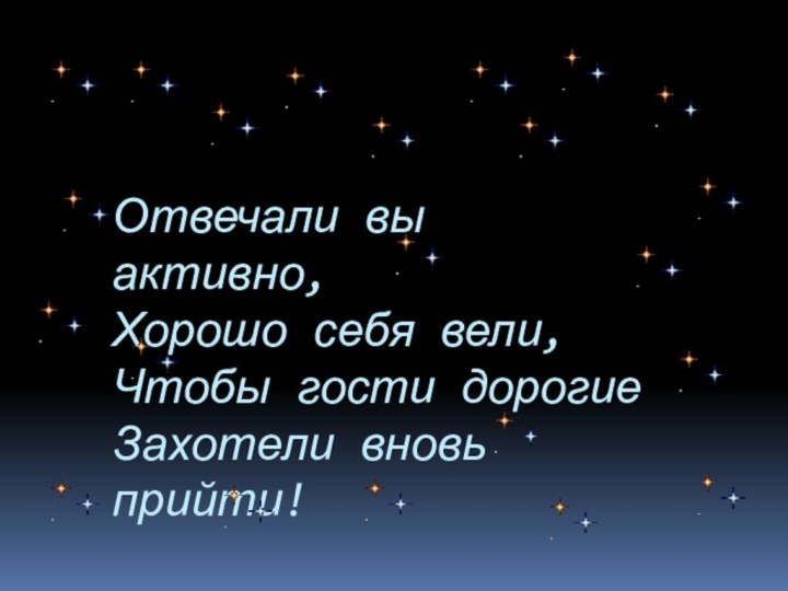 Отвечали вы активно, Хорошо себя вели, Чтобы гости дорогие Захотели вновь прийти!