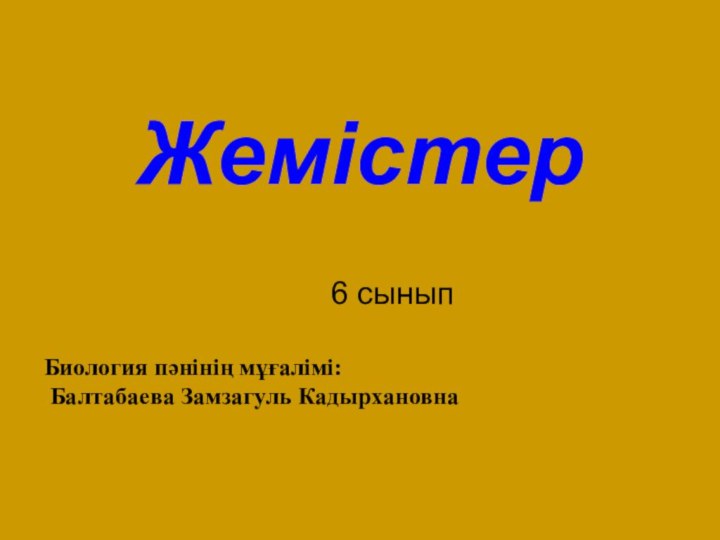 Жемістер6 сыныпБиология пәнінің мұғалімі: Балтабаева Замзагуль Кадырхановна