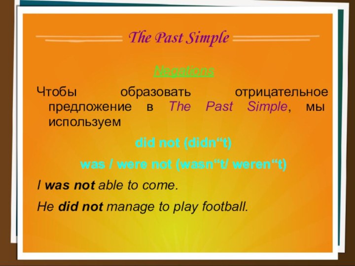 The Past SimpleNegationsЧтобы образовать отрицательное предложение в The Past Simple, мы используем