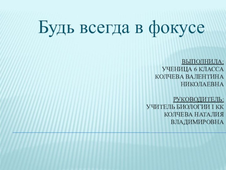 Выполнила: ученица 6 класса  Колчева Валентина Николаевна   Руководитель: учитель биологии