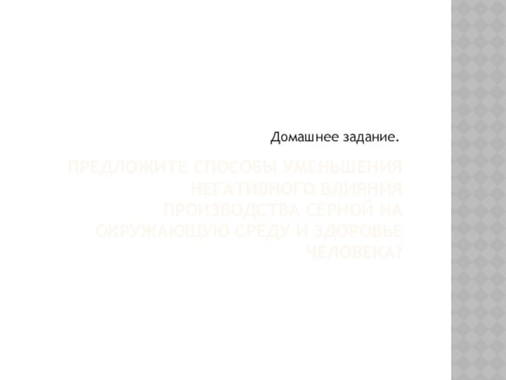 ПРЕДЛОЖИТЕ СПОСОБЫ УМЕНЬШЕНИЯ НЕГАТИВНОГО ВЛИЯНИЯ ПРОИЗВОДСТВА СЕРНОЙ НА ОКРУЖАЮЩУЮ СРЕДУ И ЗДОРОВЬЕ ЧЕЛОВЕКА?Домашнее задание.