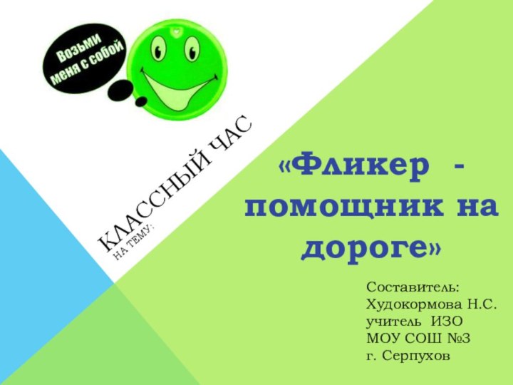 Классный часНа тему:«Фликер - помощник на дороге»Составитель: Худокормова Н.С.учитель ИЗОМОУ СОШ №3г. Серпухов