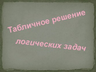 Презентация по информатике на тему Табличное решение логических задач