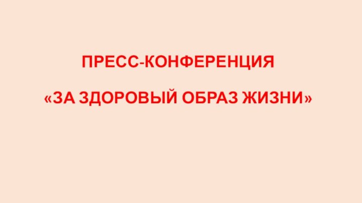 ПРЕСС-КОНФЕРЕНЦИЯ  «ЗА ЗДОРОВЫЙ ОБРАЗ ЖИЗНИ»