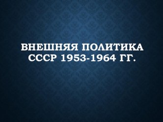 Презентация по истории на тему Внешняя политика СССР 1953-1964 гг.