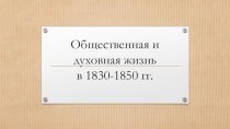 Презентация Общественная и духовная жизнь 1830-1850 гг.