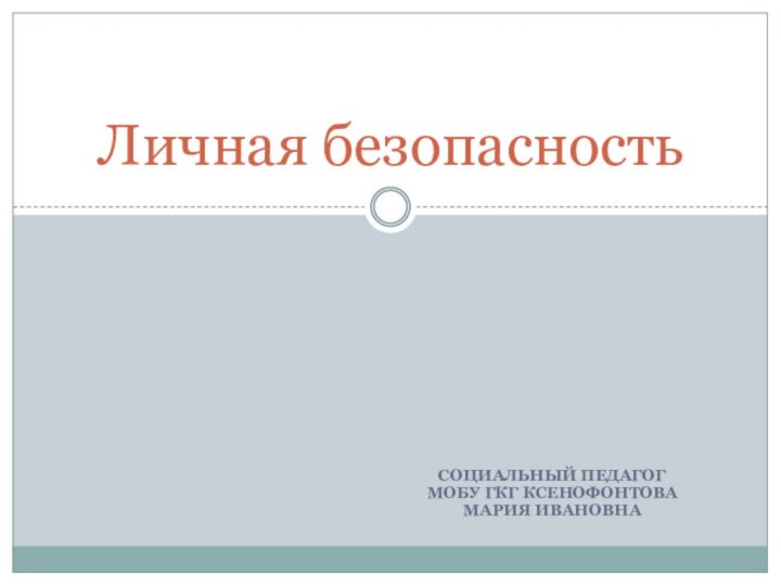 Социальный педагог МОБУ ГКГ Ксенофонтова Мария Ивановна Личная безопасность