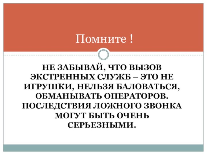 Не забывай, что вызов экстренных служб – это не игрушки, нельзя баловаться,