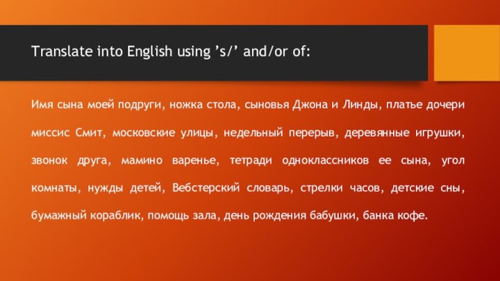 Translate into English using ’s/’ and/or of: Имя сына моей подруги,