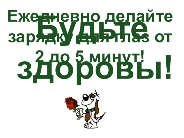 Будьте здоровы!Ежедневно делайте зарядку для глаз от 2 до 5 минут!