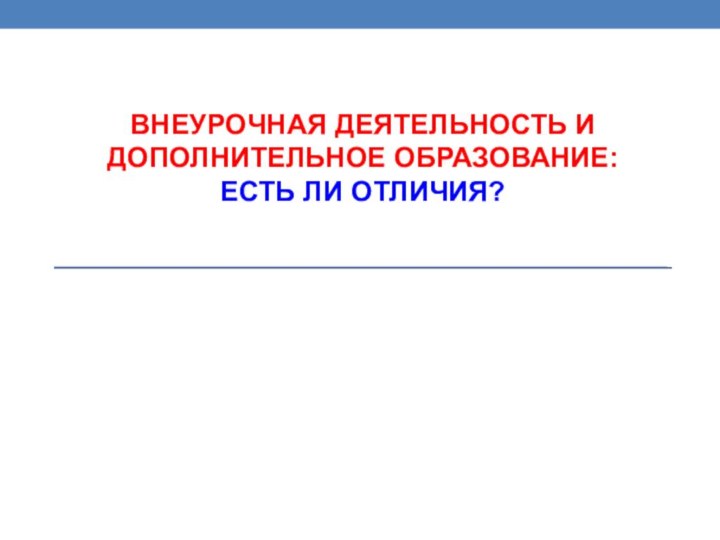 ВНЕУРОЧНАЯ ДЕЯТЕЛЬНОСТЬ И ДОПОЛНИТЕЛЬНОЕ ОБРАЗОВАНИЕ:  ЕСТЬ ЛИ ОТЛИЧИЯ?