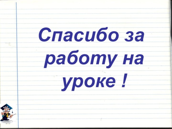 Спасибо за работу на уроке !