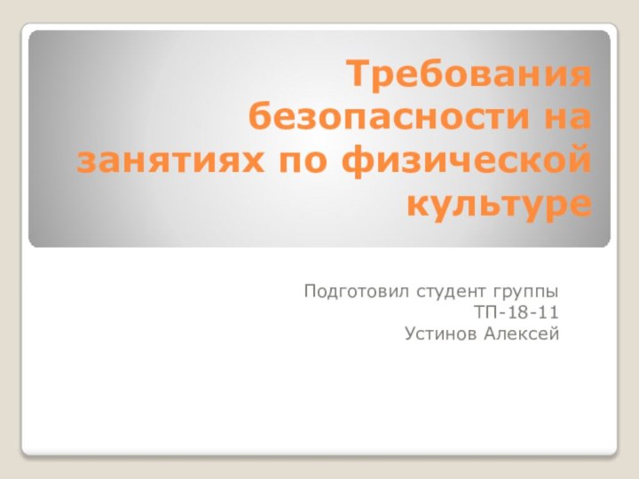 Требования безопасности на занятиях по физической культуреПодготовил студент группыТП-18-11 Устинов Алексей